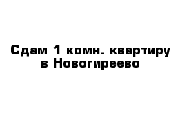  Сдам 1 комн. квартиру в Новогиреево